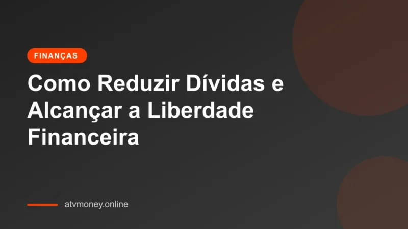 Estratégias eficazes para reduzir dívidas e alcançar a liberdade financeira